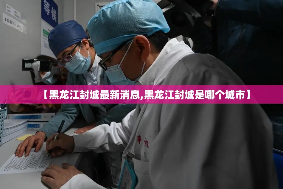 【黑龙江封城最新消息,黑龙江封城是哪个城市】 【黑龙江封城最新消息,黑龙江封城是哪个城市】