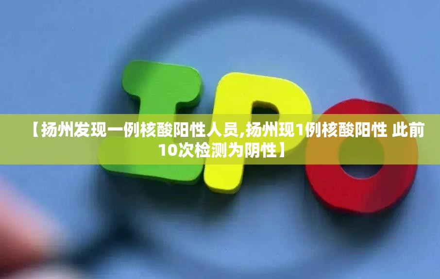 【扬州发现一例核酸阳性人员,扬州现1例核酸阳性 此前10次检测为阴性】