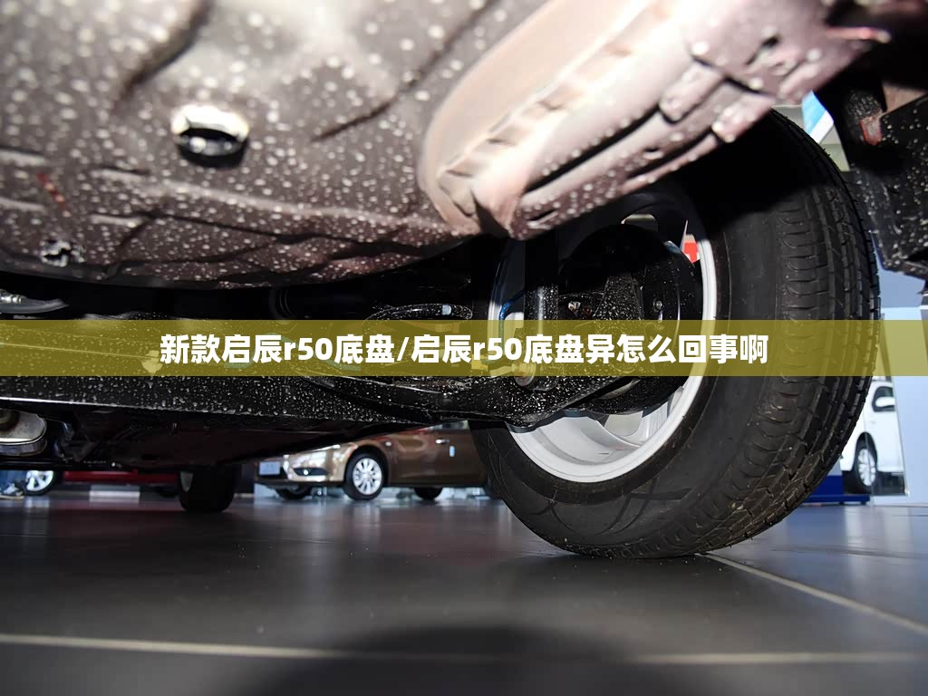 新款启辰r50底盘/启辰r50底盘异怎么回事啊 新款启辰r50底盘/启辰r50底盘异怎么回事啊