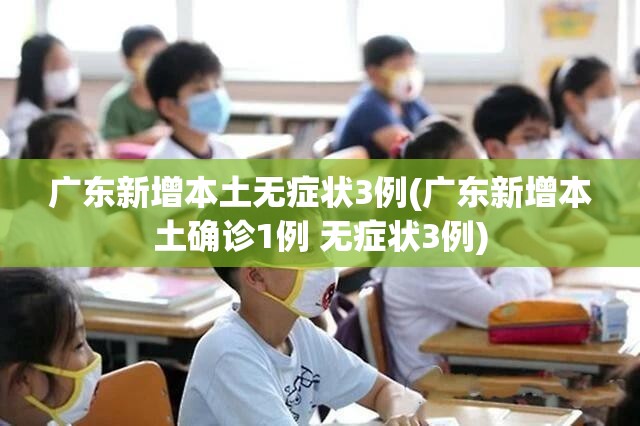 广东新增本土无症状3例(广东新增本土确诊1例 无症状3例) 广东新增本土无症状3例(广东新增本土确诊1例 无症状3例)