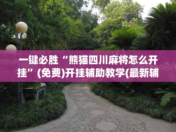 一键必胜“熊猫四川麻将怎么开挂”(免费)开挂辅助教学(最新辅助开挂教程)