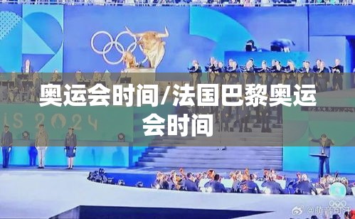 奥运会时间/法国巴黎奥运会时间 奥运会时间/法国巴黎奥运会时间