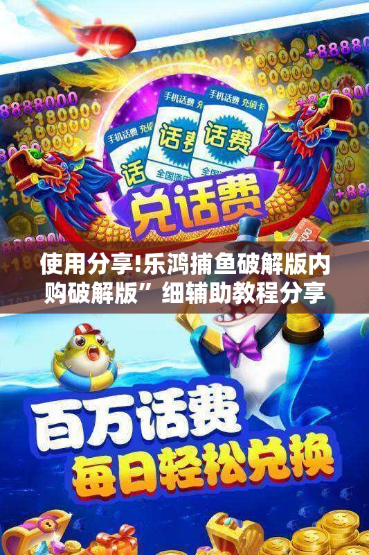 使用分享!乐鸿捕鱼破解版内购破解版”细辅助教程分享