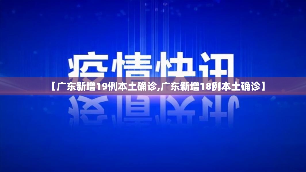 【广东新增19例本土确诊,广东新增18例本土确诊】 【广东新增19例本土确诊,广东新增18例本土确诊】