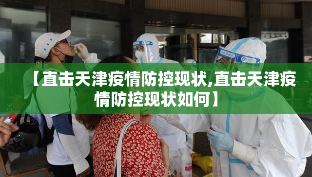 【直击天津疫情防控现状,直击天津疫情防控现状如何】 【直击天津疫情防控现状,直击天津疫情防控现状如何】