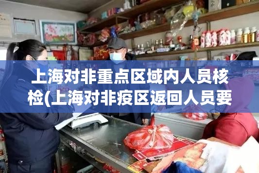 上海对非重点区域内人员核检(上海对非疫区返回人员要求) 上海对非重点区域内人员核检(上海对非疫区返回人员要求)