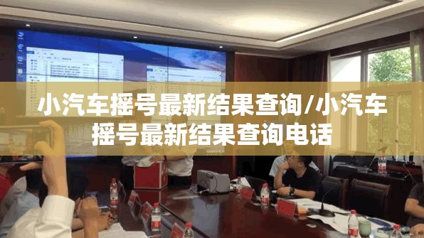 小汽车摇号最新结果查询/小汽车摇号最新结果查询电话 小汽车摇号最新结果查询/小汽车摇号最新结果查询电话