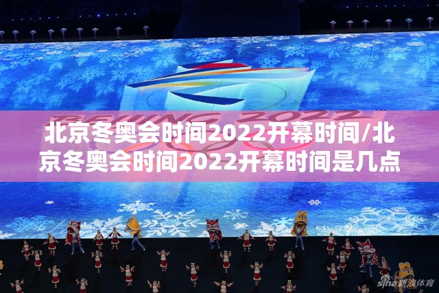 北京冬奥会时间2022开幕时间/北京冬奥会时间2022开幕时间是几点 北京冬奥会时间2022开幕时间/北京冬奥会时间2022开幕时间是几点