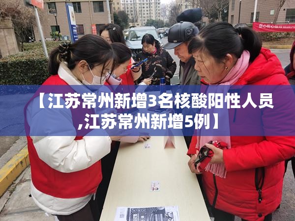 【江苏常州新增3名核酸阳性人员,江苏常州新增5例】 【江苏常州新增3名核酸阳性人员,江苏常州新增5例】