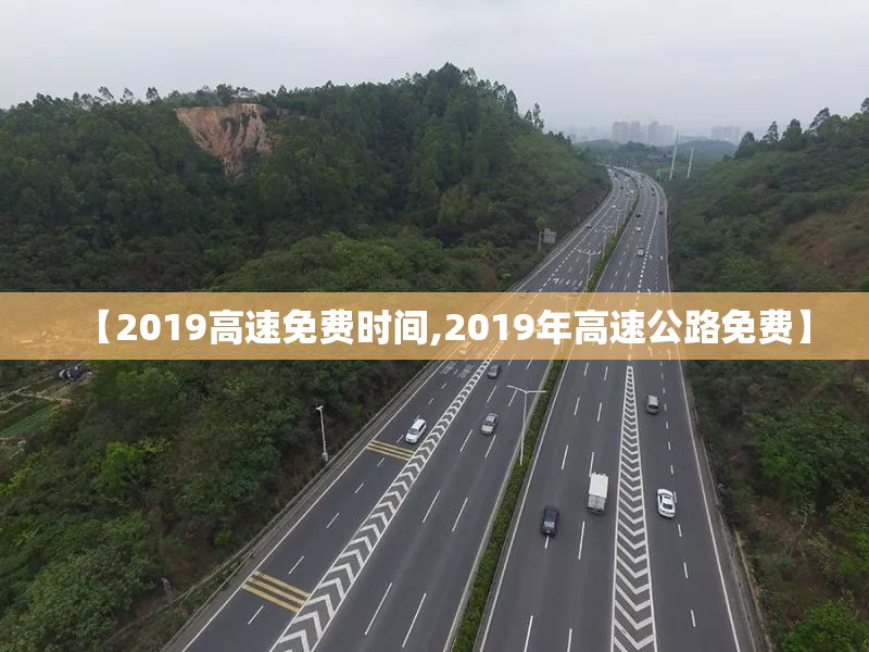 【2019高速免费时间,2019年高速公路免费】