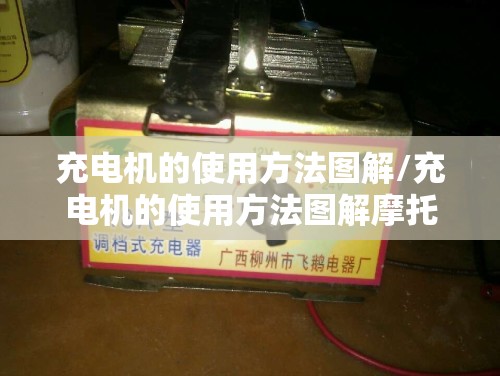 充电机的使用方法图解/充电机的使用方法图解摩托车电瓶