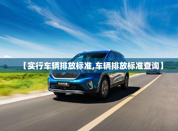 【实行车辆排放标准,车辆排放标准查询】 【实行车辆排放标准,车辆排放标准查询】