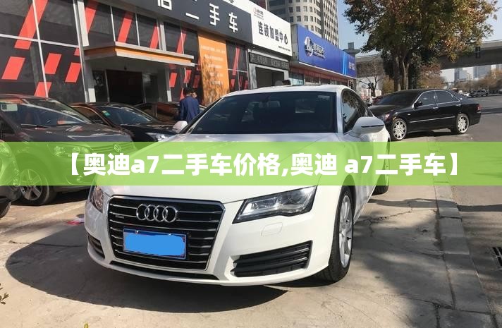 【奥迪a7二手车价格,奥迪 a7二手车】 【奥迪a7二手车价格,奥迪 a7二手车】