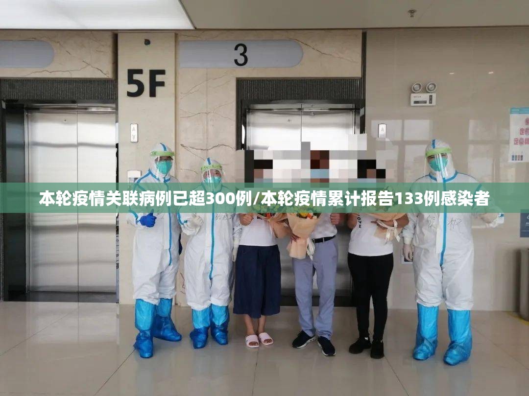 本轮疫情关联病例已超300例/本轮疫情累计报告133例感染者 本轮疫情关联病例已超300例/本轮疫情累计报告133例感染者