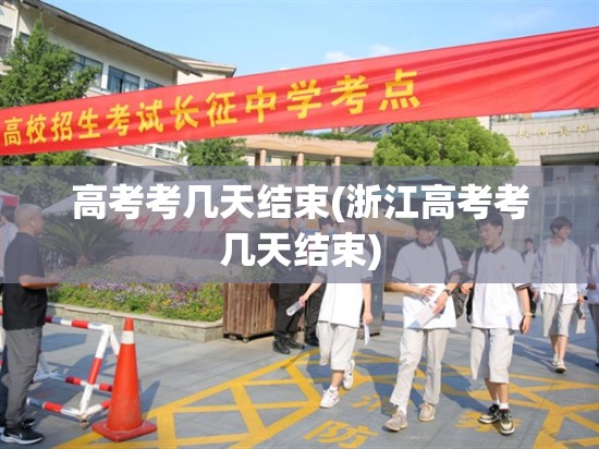 高考考几天结束(浙江高考考几天结束)