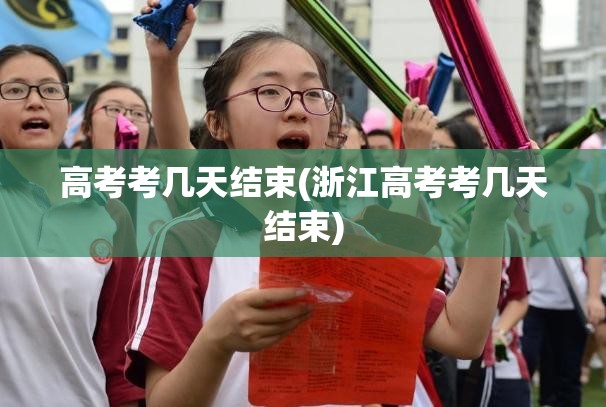高考考几天结束(浙江高考考几天结束)