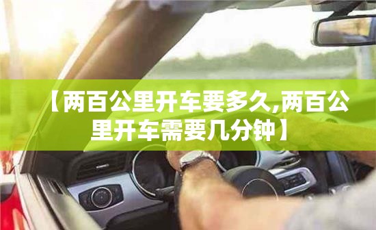 【两百公里开车要多久,两百公里开车需要几分钟】 【两百公里开车要多久,两百公里开车需要几分钟】