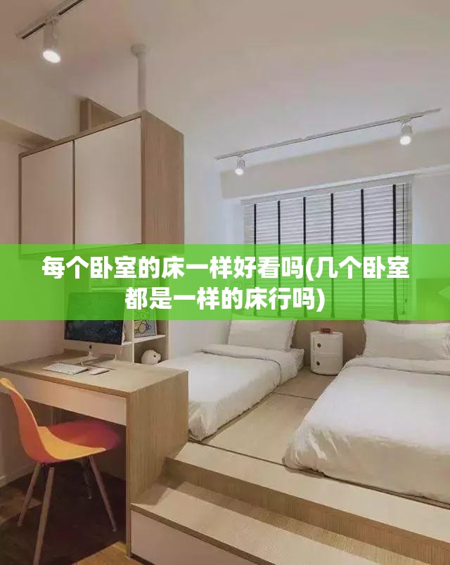 每个卧室的床一样好看吗(几个卧室都是一样的床行吗) 每个卧室的床一样好看吗(几个卧室都是一样的床行吗)