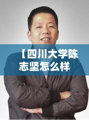 【四川大学陈志坚怎么样,四川大学陈教授】 【四川大学陈志坚怎么样,四川大学陈教授】