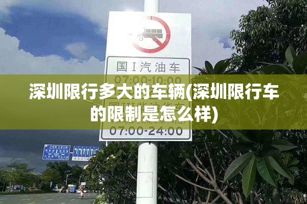 深圳限行多大的车辆(深圳限行车的限制是怎么样) 深圳限行多大的车辆(深圳限行车的限制是怎么样)
