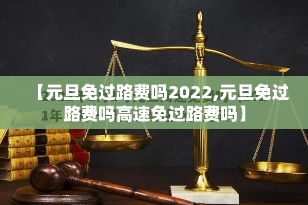 【元旦免过路费吗2022,元旦免过路费吗高速免过路费吗】