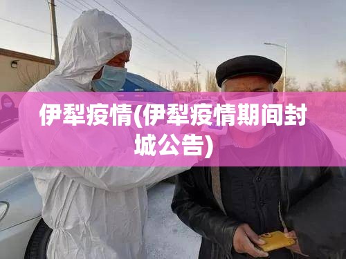 伊犁疫情(伊犁疫情期间封城公告) 伊犁疫情(伊犁疫情期间封城公告)