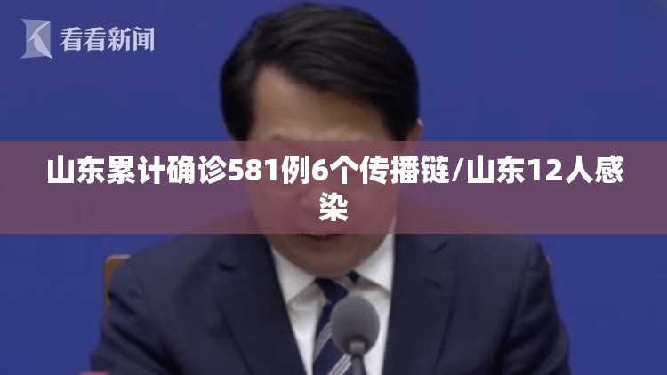 山东累计确诊581例6个传播链/山东12人感染 山东累计确诊581例6个传播链/山东12人感染