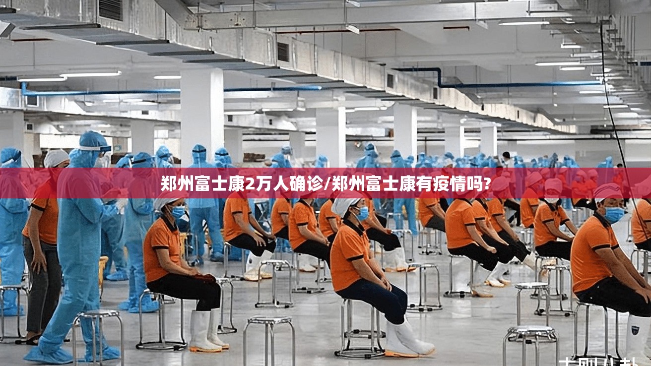 郑州富士康2万人确诊/郑州富士康有疫情吗?