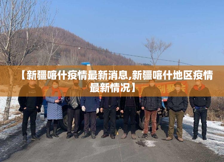【新疆喀什疫情最新消息,新疆喀什地区疫情最新情况】 【新疆喀什疫情最新消息,新疆喀什地区疫情最新情况】