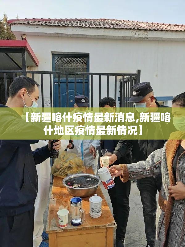 【新疆喀什疫情最新消息,新疆喀什地区疫情最新情况】 【新疆喀什疫情最新消息,新疆喀什地区疫情最新情况】