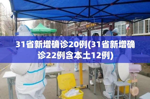 31省新增确诊20例(31省新增确诊22例含本土12例) 31省新增确诊20例(31省新增确诊22例含本土12例)