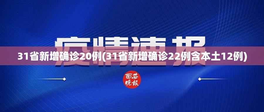31省新增确诊20例(31省新增确诊22例含本土12例) 31省新增确诊20例(31省新增确诊22例含本土12例)
