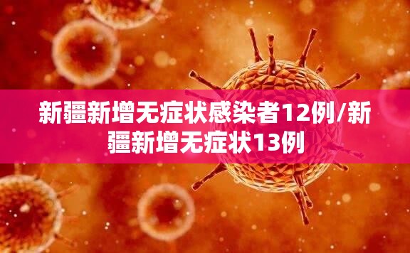 新疆新增无症状感染者12例/新疆新增无症状13例