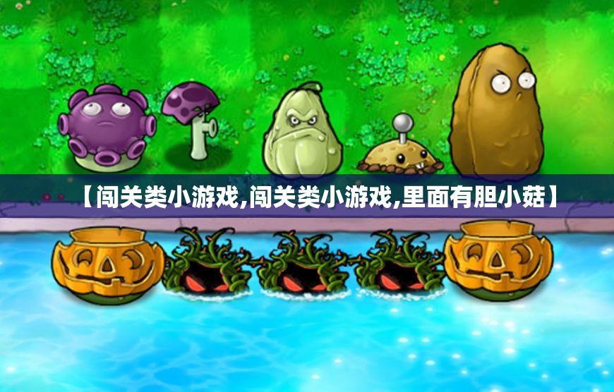 【闯关类小游戏,闯关类小游戏,里面有胆小菇】 【闯关类小游戏,闯关类小游戏,里面有胆小菇】