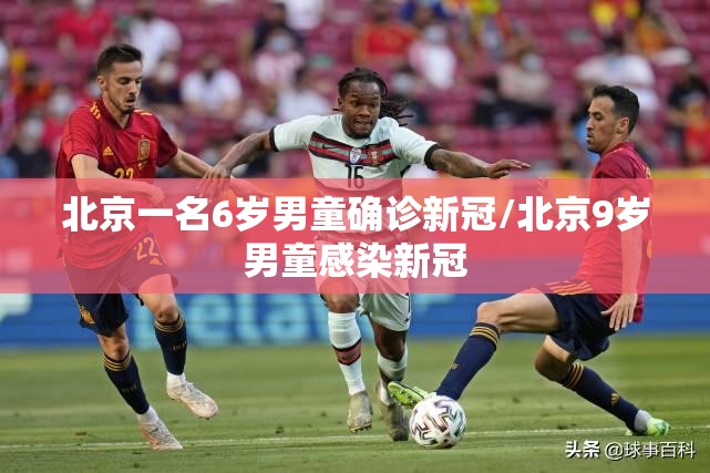 北京一名6岁男童确诊新冠/北京9岁男童感染新冠