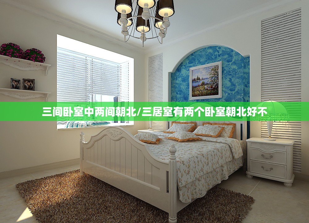 三间卧室中两间朝北/三居室有两个卧室朝北好不