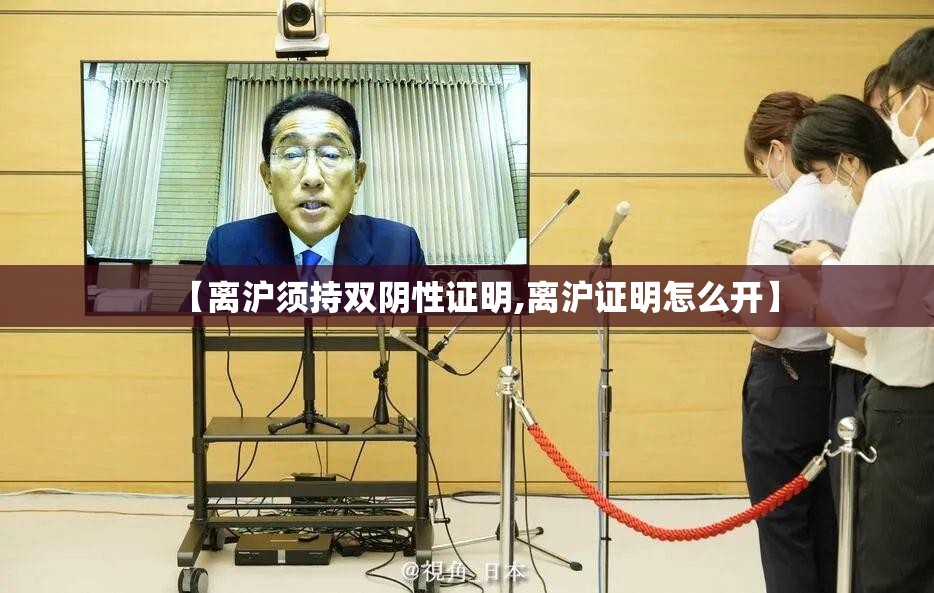 【离沪须持双阴性证明,离沪证明怎么开】