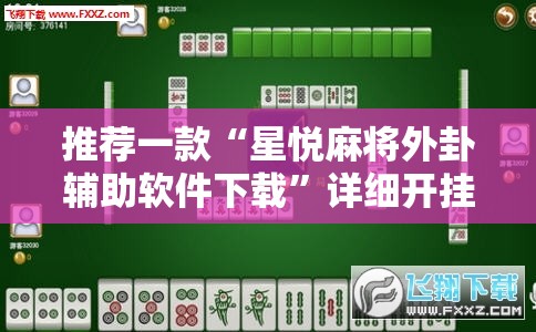 推荐一款“星悦麻将外卦辅助软件下载”详细开挂教程
