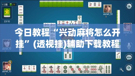 今日教程“兴动麻将怎么开挂”(透视挂)辅助下载教程