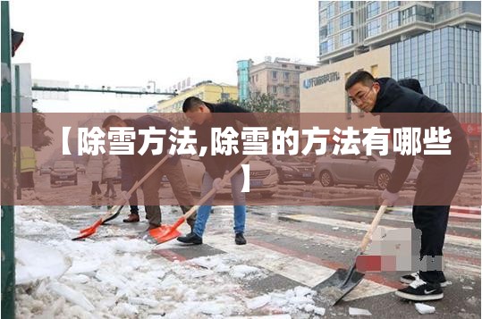 【除雪方法,除雪的方法有哪些】 【除雪方法,除雪的方法有哪些】