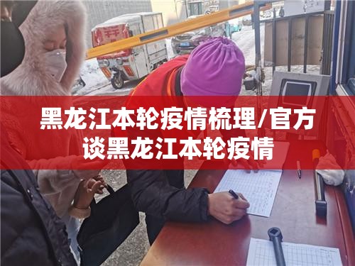 黑龙江本轮疫情梳理/官方谈黑龙江本轮疫情 黑龙江本轮疫情梳理/官方谈黑龙江本轮疫情
