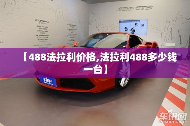 【488法拉利价格,法拉利488多少钱一台】 【488法拉利价格,法拉利488多少钱一台】