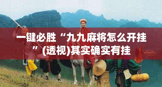 一键必胜“九九麻将怎么开挂”(透视)其实确实有挂