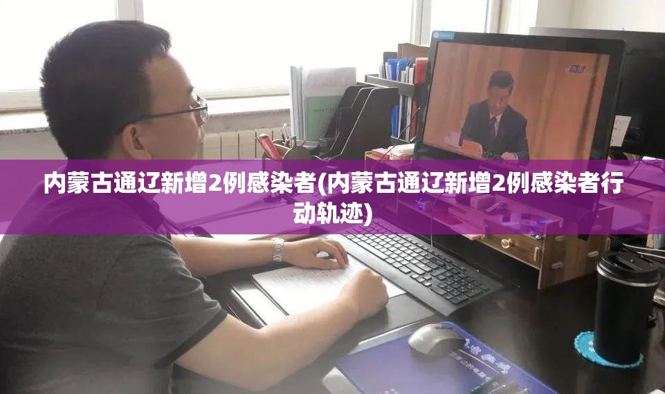 内蒙古通辽新增2例感染者(内蒙古通辽新增2例感染者行动轨迹) 内蒙古通辽新增2例感染者(内蒙古通辽新增2例感染者行动轨迹)
