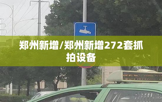郑州新增/郑州新增272套抓拍设备 郑州新增/郑州新增272套抓拍设备