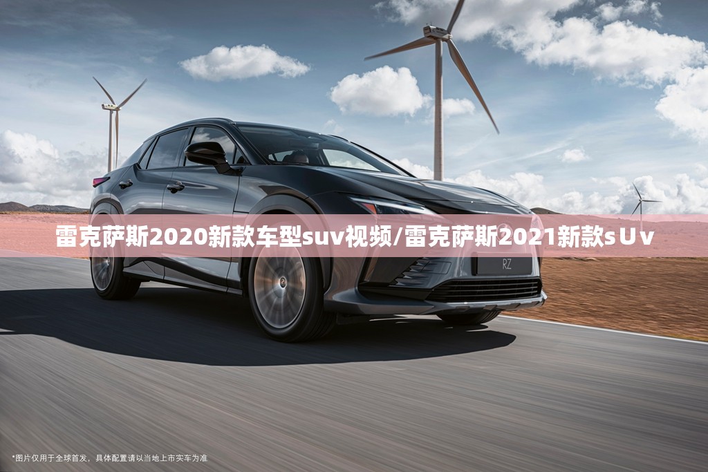 雷克萨斯2020新款车型suv视频/雷克萨斯2021新款s∪v