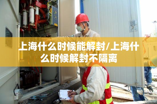 上海什么时候能解封/上海什么时候解封不隔离 上海什么时候能解封/上海什么时候解封不隔离