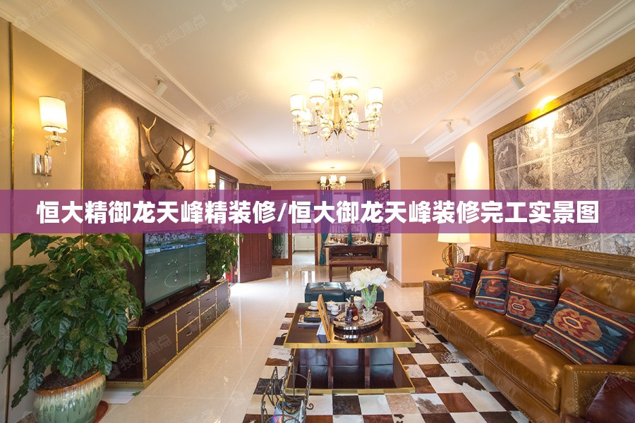 恒大精御龙天峰精装修/恒大御龙天峰装修完工实景图
