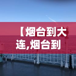 【烟台到大连,烟台到大连的轮渡订票官网】 【烟台到大连,烟台到大连的轮渡订票官网】