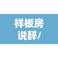 样板房说辞/样板房说辞介绍 样板房说辞/样板房说辞介绍